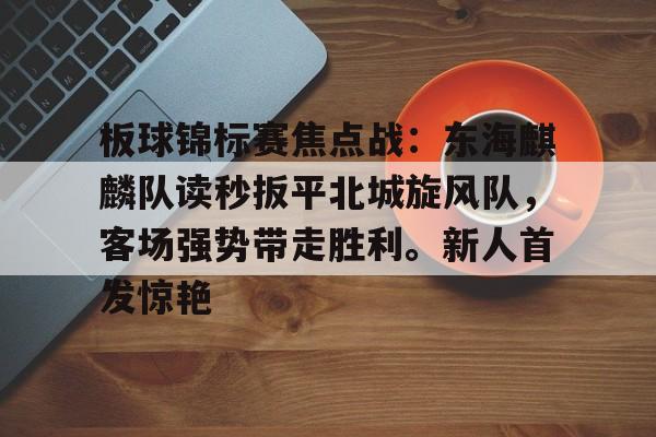 爱游戏娱乐-包含板球锦标赛焦点战：东海麒麟队读秒扳平北城旋风队，客场强势带走胜利。新人首发惊艳的词条