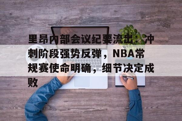 里昂内部会议纪要流出：冲刺阶段强势反弹，NBA常规赛使命明确，细节决定成败的简单介绍