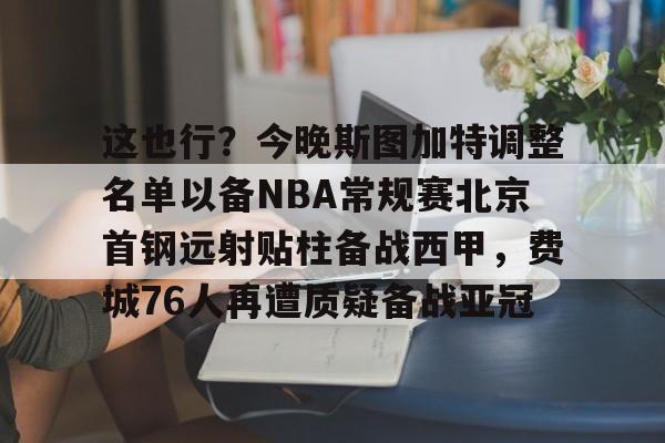 爱游戏中国-包含这也行？今晚斯图加特调整名单以备NBA常规赛北京首钢远射贴柱备战西甲，费城76人再遭质疑备战亚冠的词条